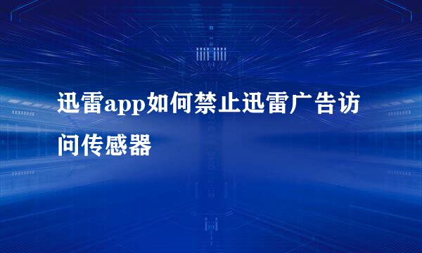 迅雷app如何禁止迅雷广告访问传感器