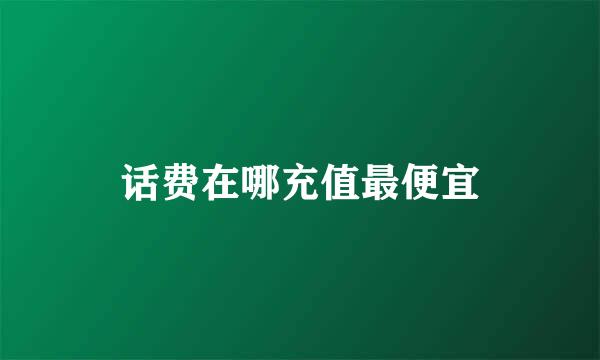 话费在哪充值最便宜