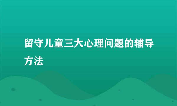 留守儿童三大心理问题的辅导方法