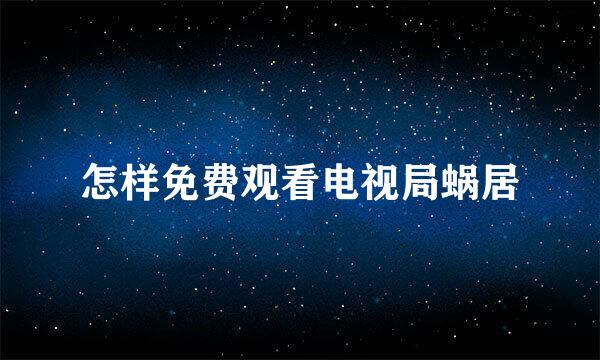 怎样免费观看电视局蜗居