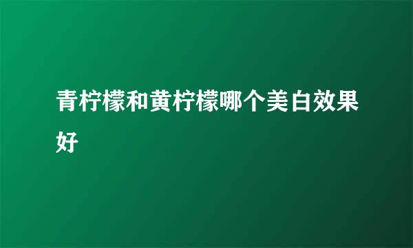 青柠檬和黄柠檬哪个美白效果好
