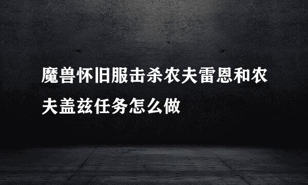 魔兽怀旧服击杀农夫雷恩和农夫盖兹任务怎么做