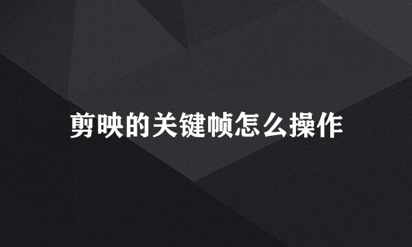 剪映的关键帧怎么操作