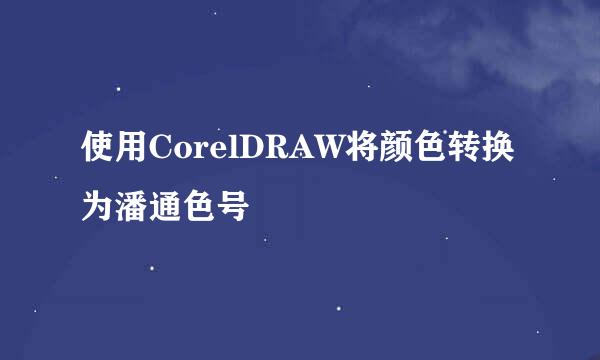 使用CorelDRAW将颜色转换为潘通色号
