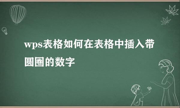 wps表格如何在表格中插入带圆圈的数字