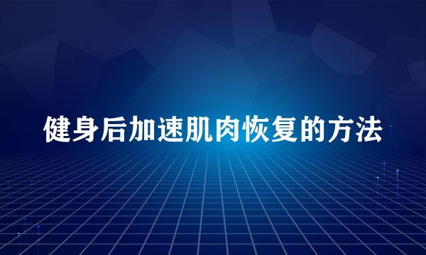 健身后加速肌肉恢复的方法