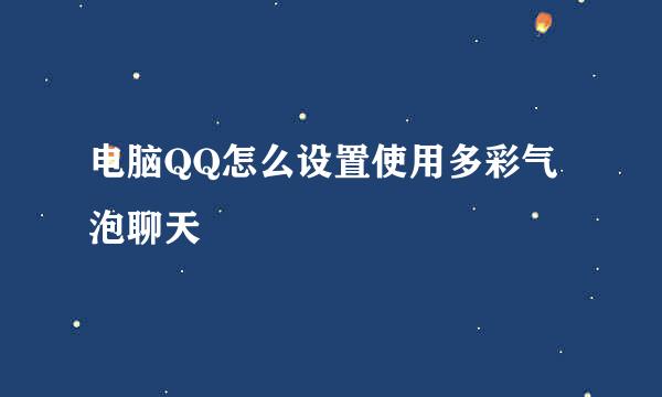 电脑QQ怎么设置使用多彩气泡聊天