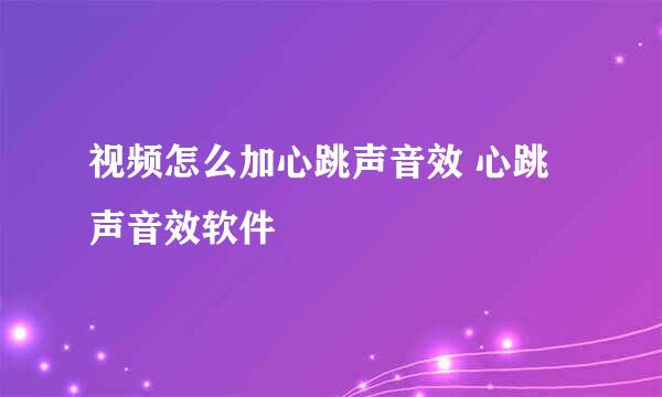 视频怎么加心跳声音效 心跳声音效软件