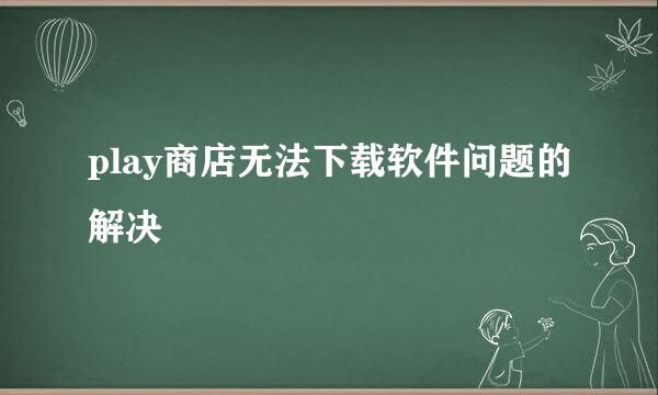 play商店无法下载软件问题的解决