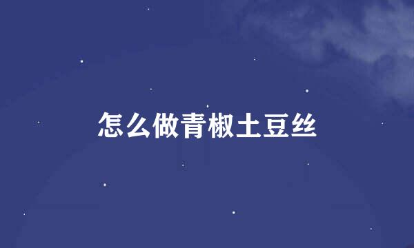 怎么做青椒土豆丝