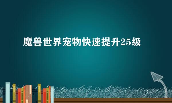 魔兽世界宠物快速提升25级