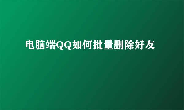 电脑端QQ如何批量删除好友
