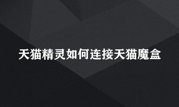 天猫精灵如何连接天猫魔盒
