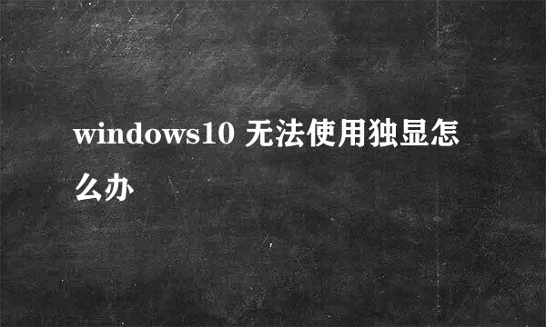 windows10 无法使用独显怎么办