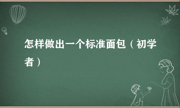 怎样做出一个标准面包（初学者）