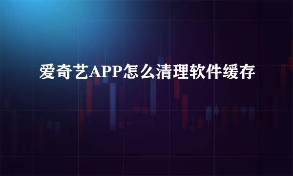 爱奇艺APP怎么清理软件缓存