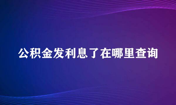 公积金发利息了在哪里查询