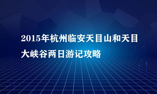 2015年杭州临安天目山和天目大峡谷两日游记攻略