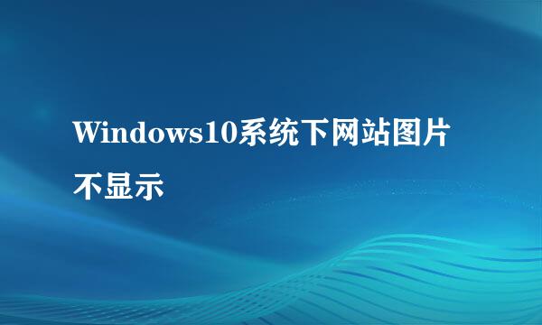 Windows10系统下网站图片不显示