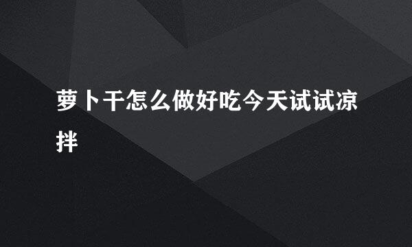 萝卜干怎么做好吃今天试试凉拌
