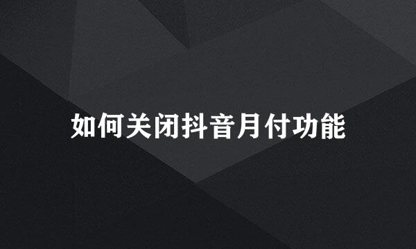 如何关闭抖音月付功能