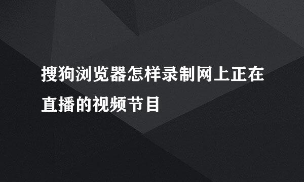 搜狗浏览器怎样录制网上正在直播的视频节目