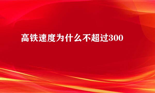 高铁速度为什么不超过300