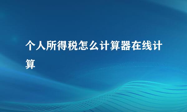 个人所得税怎么计算器在线计算
