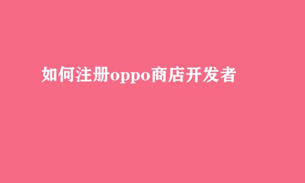 如何注册oppo商店开发者