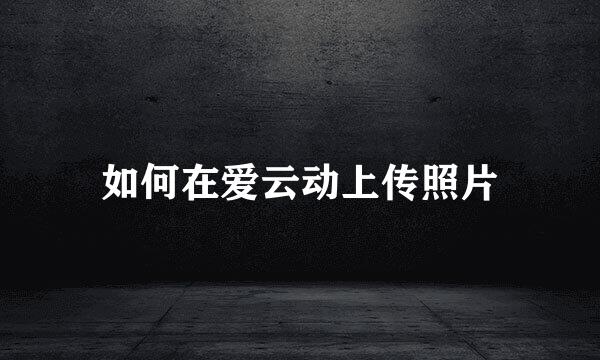 如何在爱云动上传照片
