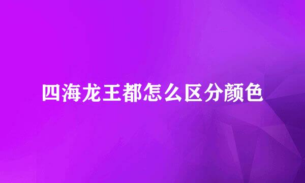 四海龙王都怎么区分颜色
