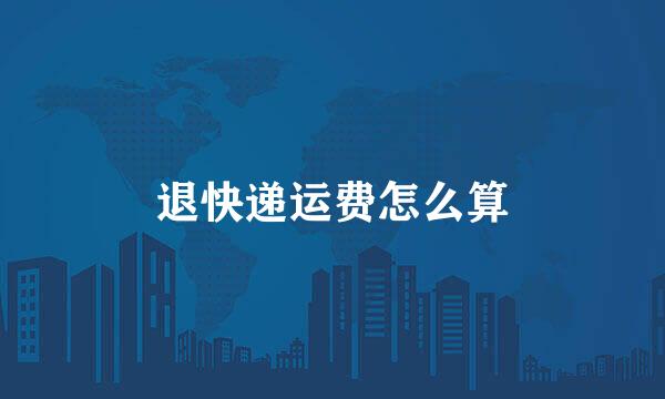 退快递运费怎么算