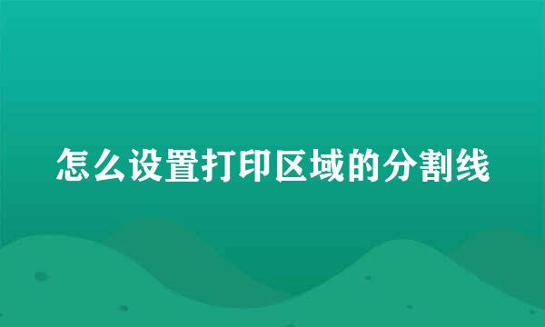 怎么设置打印区域的分割线