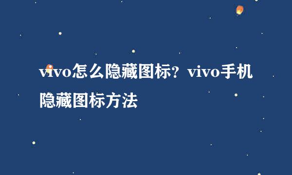 vivo怎么隐藏图标？vivo手机隐藏图标方法