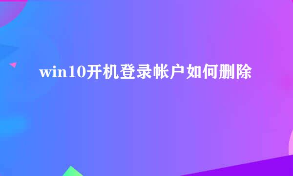 win10开机登录帐户如何删除