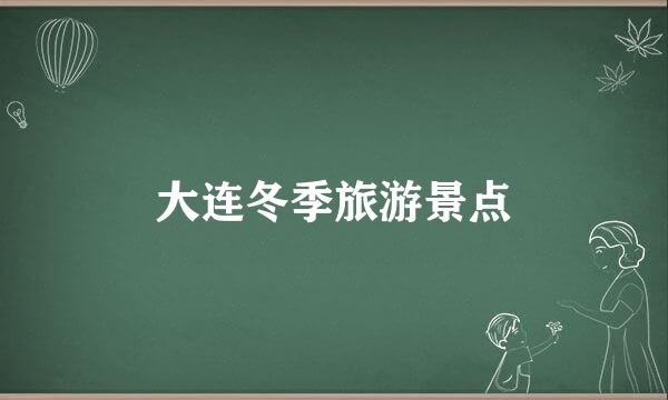 大连冬季旅游景点