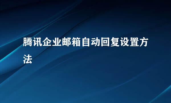 腾讯企业邮箱自动回复设置方法