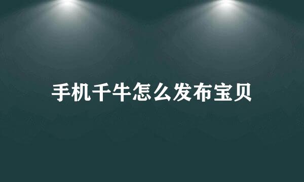 手机千牛怎么发布宝贝