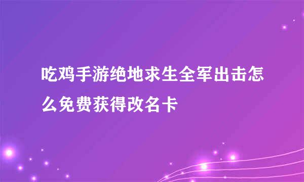 吃鸡手游绝地求生全军出击怎么免费获得改名卡