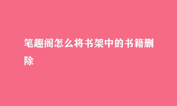 笔趣阁怎么将书架中的书籍删除