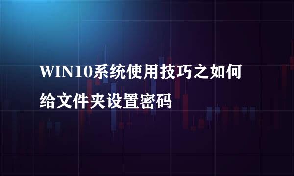WIN10系统使用技巧之如何给文件夹设置密码