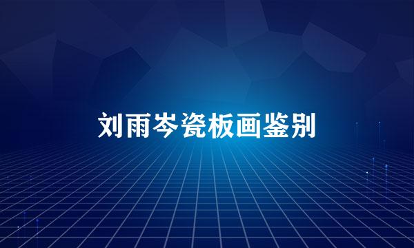 刘雨岑瓷板画鉴别
