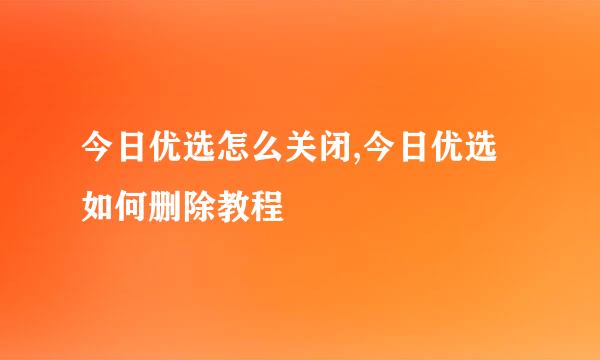 今日优选怎么关闭,今日优选如何删除教程
