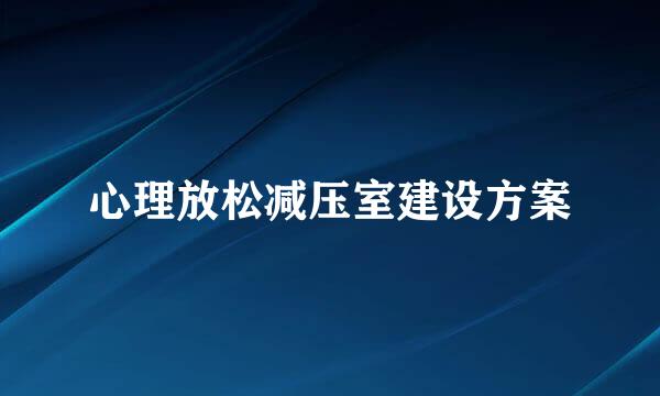心理放松减压室建设方案