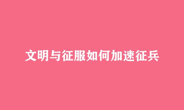 文明与征服如何加速征兵