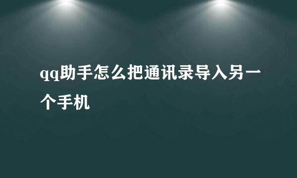 qq助手怎么把通讯录导入另一个手机