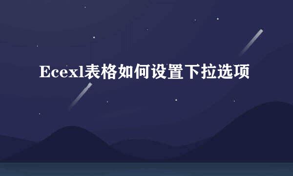 Ecexl表格如何设置下拉选项