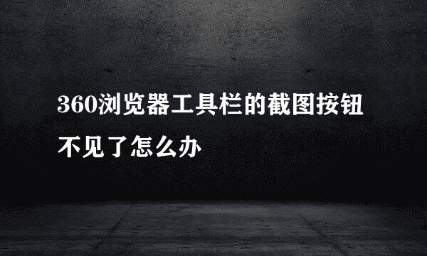 360浏览器工具栏的截图按钮不见了怎么办
