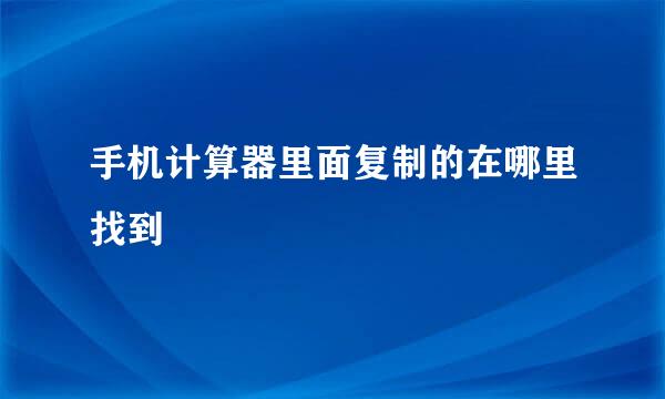 手机计算器里面复制的在哪里找到