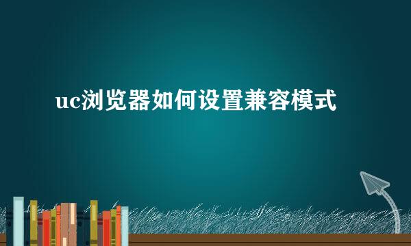 uc浏览器如何设置兼容模式